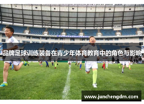 品牌足球训练装备在青少年体育教育中的角色与影响